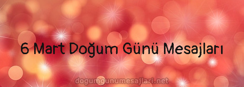 6 Mart Doğum Günü Mesajları